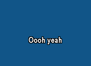 Oooh yeah