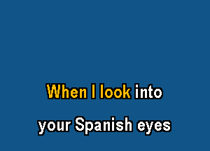 When I look into

your Spanish eyes