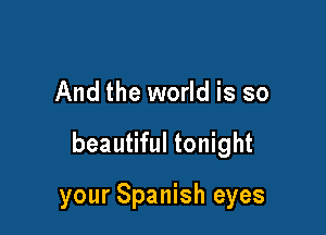 And the world is so

beautiful tonight

your Spanish eyes