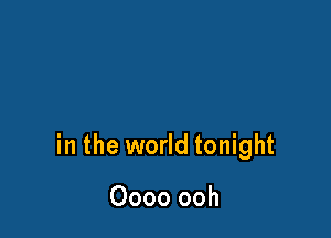 in the world tonight

Oooo ooh