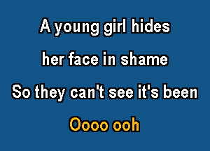 A young girl hides

her face in shame
So they can't see it's been

0000 ooh