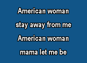 American woman

stay away from me

American woman

mama let me be
