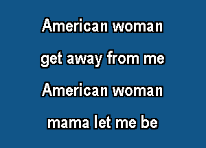 American woman

get away from me

American woman

mama let me be