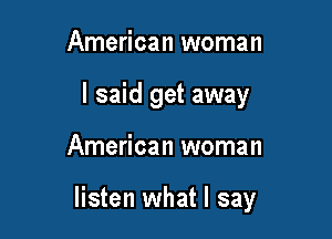 American woman
I said get away

American woman

listen what I say