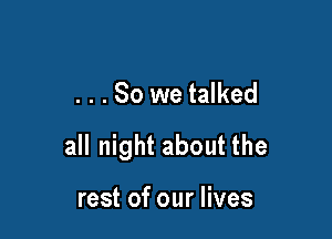 . . . So we talked

all night about the

rest of our lives