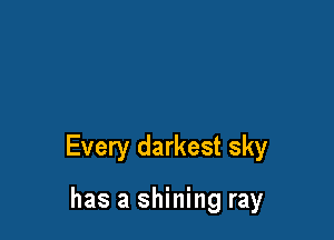 Every darkest sky

has a shining ray