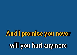 And I promise you never

will you hurt anymore