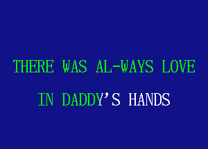 THERE WAS AL-WAYS LOVE
IN DADDWS HANDS