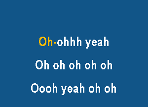 Oh-ohhh yeah

Ohohohohoh
Oooh yeah oh oh