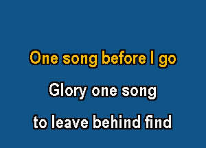 One song before I go

Glory one song

to leave behind find