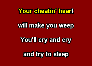 Your cheatin' heart

will make you weep

You'll cry and cry

and try to sleep