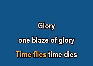 Glory

one blaze of glory

Time flies time dies