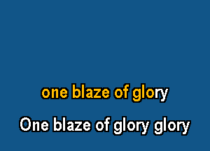 one blaze of glory

One blaze of glory glory