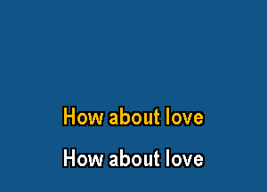 How about love

How about love