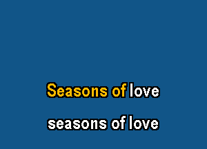 Seasons of love

seasons of love