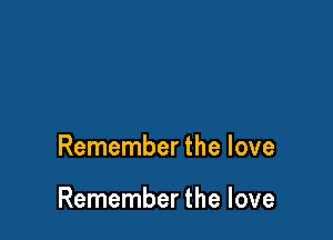 Remember the love

Remember the love