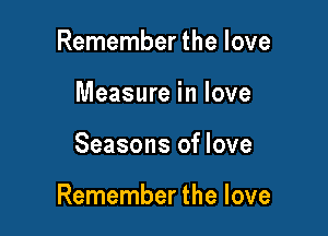 Remember the love
Measure in love

Seasons of love

Remember the love