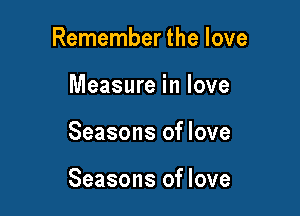 Remember the love
Measure in love

Seasons of love

Seasons of love