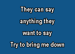 They can say

anything they
want to say

Try to bring me down