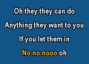 Oh they they can do
Anything they want to you

If you let them in

No no nooo oh