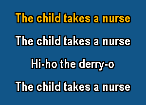 The child takes a nurse

The child takes a nurse

Hi-ho the derry-o

The child takes a nurse