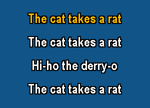 The cat takes a rat

The cat takes a rat

Hi-ho the derry-o

The cat takes a rat