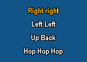 Right right
Left Left
Up Back

Hop Hop Hop