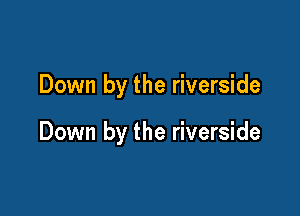 Down by the riverside

Down by the riverside