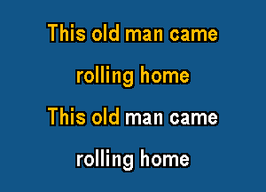 This old man came
rolling home

This old man came

rolling home