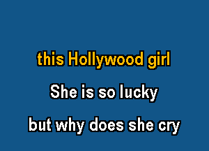 this Hollywood girl
She is so lucky

but why does she cry