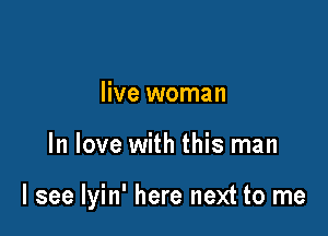 live woman

In love with this man

I see Iyin' here next to me