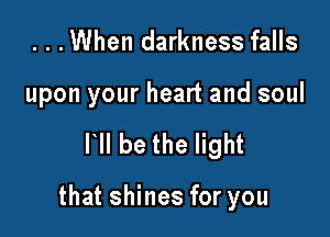 ...When darkness falls

upon your heart and soul

HI be the light

that shines for you