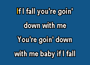 Ifl fall you're goin'

down with me
You're goin' down

with me baby ifl fall