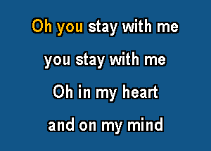 Oh you stay with me

you stay with me
Oh in my heart

and on my mind