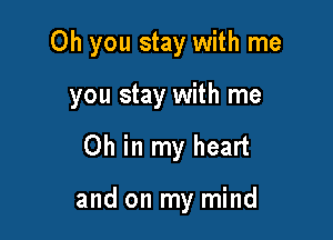 Oh you stay with me

you stay with me
Oh in my heart

and on my mind