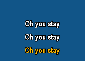 Oh you stay
Oh you stay

Oh you stay