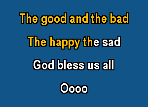 The good and the bad

The happy the sad
God bless us all

0000