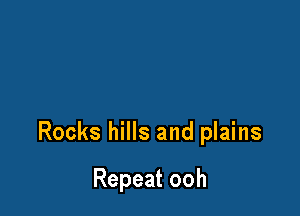 Rocks hills and plains

Repeat ooh
