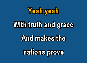 Yeah yeah
With truth and grace

And makes the

nations prove