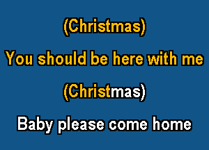 (Christmas)

You should be here with me

(Christmas)

Baby please come home