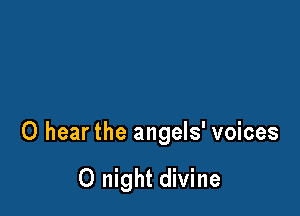 0 hear the angels' voices

0 night divine