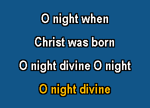 0 night when

Christ was born

0 night divine 0 night

0 night divine