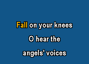 Fall on your knees

O hearthe

angels' voices