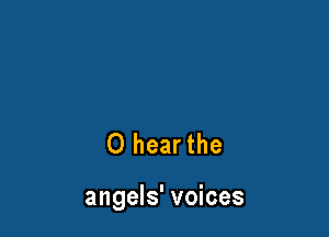 O hearthe

angels' voices