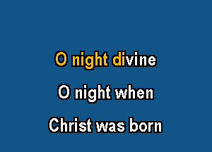 0 night divine

0 night when

Christ was born
