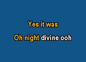 Yes it was

Oh night divine ooh