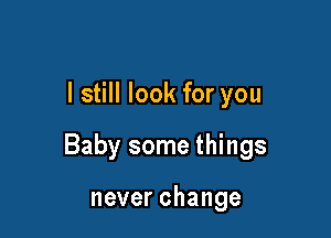I still look for you

Baby some things

neverchange