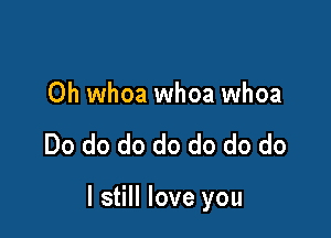 Oh whoa whoa whoa

Do do do do do do do

I still love you