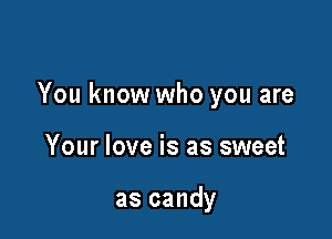 You know who you are

Your love i'

like candy