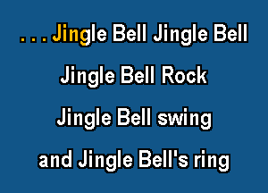 ...Jingle Bell Jingle Bell
Jingle Bell Rock
Jingle Bell swing

and Jingle Bell's ring